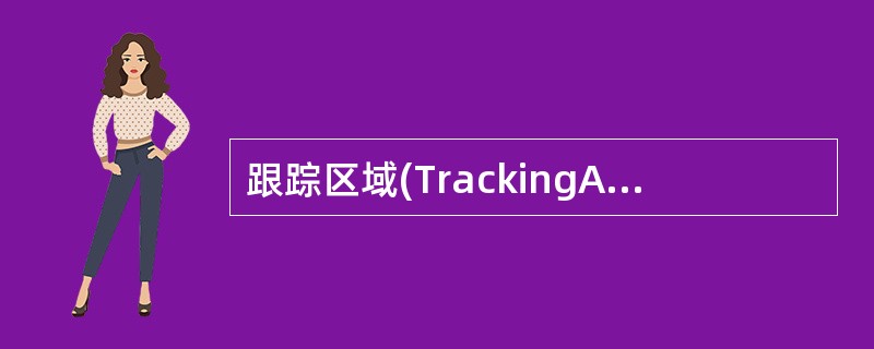 跟踪区域(TrackingArea)是LTE£¯SAE系统为UE的位置管理新设立