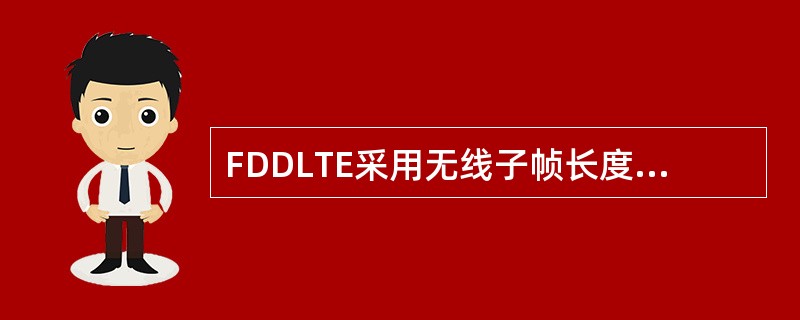 FDDLTE采用无线子帧长度为10ms,10个子帧,每个子帧包含2个时隙即共20