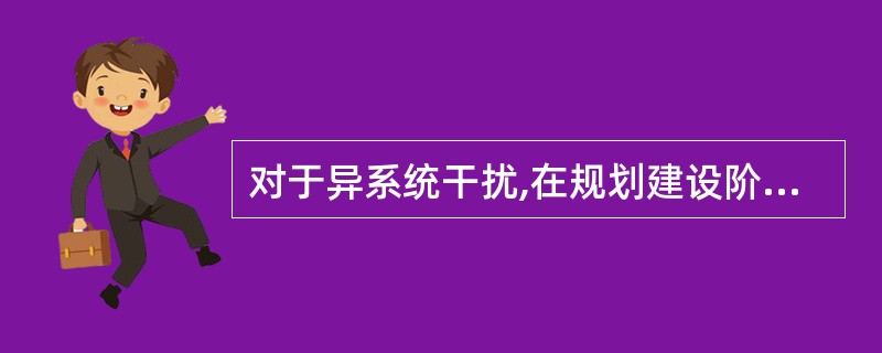 对于异系统干扰,在规划建设阶段就要关注