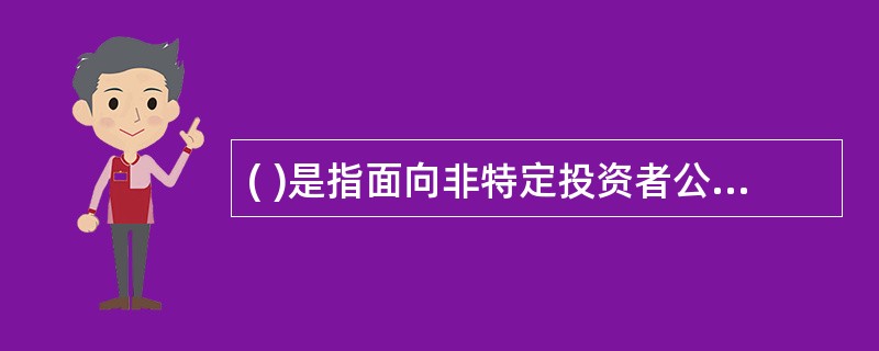 ( )是指面向非特定投资者公开发行受益凭证的基金。A、公募基金B、私募基金C、政