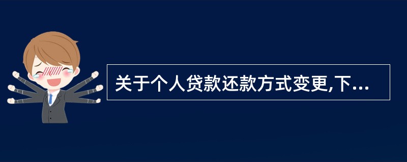 关于个人贷款还款方式变更,下列说法正确的是()。