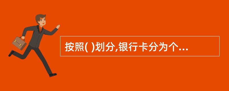 按照( )划分,银行卡分为个人卡和单位卡。。A、清偿方式B、账户结算币种C、发行