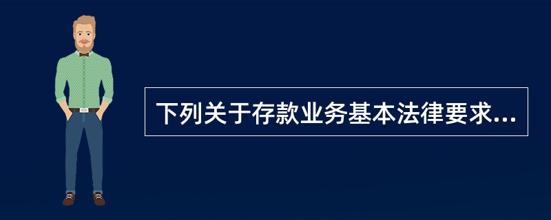 下列关于存款业务基本法律要求的表述,错误的是( )。