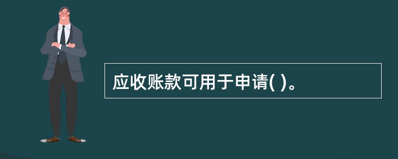 应收账款可用于申请( )。