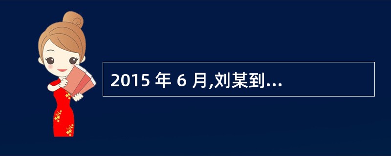 2015 年 6 月,刘某到银行申请贷款 200 万元,贷款期限 2 年,贷款年