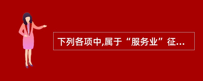 下列各项中,属于“服务业”征税范围的有()。