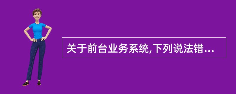 关于前台业务系统,下列说法错误的是。()