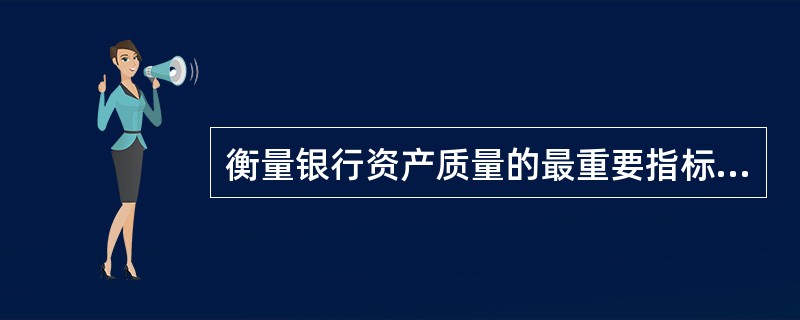 衡量银行资产质量的最重要指标是( )。A、资产负债率B、资产速动率C、资产流动率