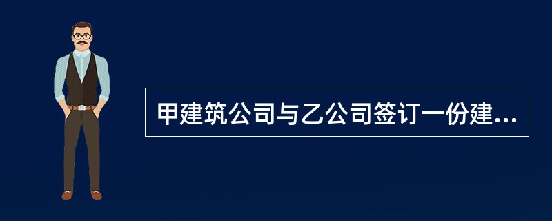 甲建筑公司与乙公司签订一份建筑安装工程承包合同,合同中注明承包金额为800万元,