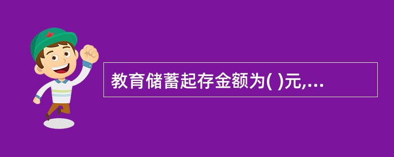 教育储蓄起存金额为( )元,本金合计最高限额为( )万元。A、20,2B、30,