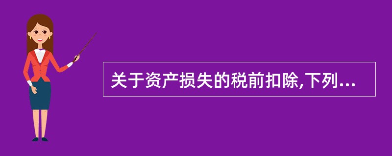 关于资产损失的税前扣除,下列表述正确的有()。