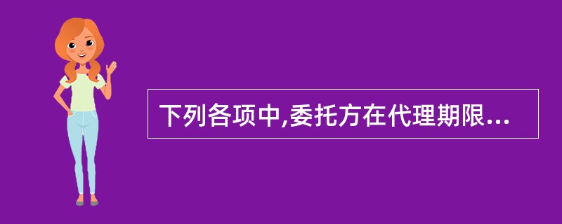 下列各项中,委托方在代理期限内可单方终止代理行为的有( )。