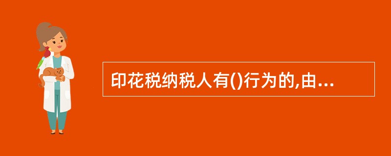 印花税纳税人有()行为的,由税务机关责令限期改正,可处以2000元以下的罚款;情