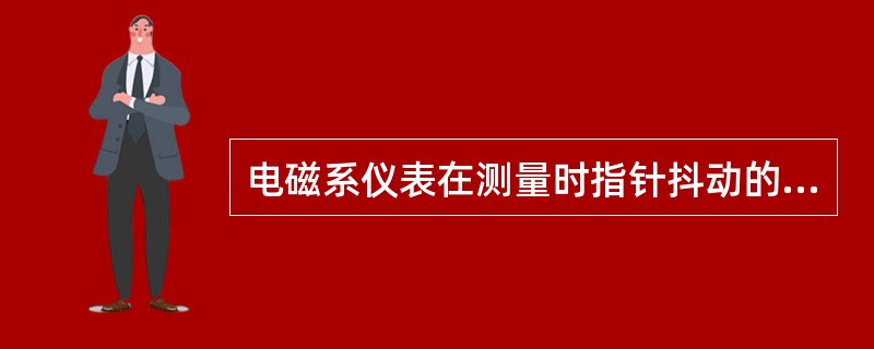 电磁系仪表在测量时指针抖动的原因是测量机构的固有频率与被测量频率共振。可通过改变