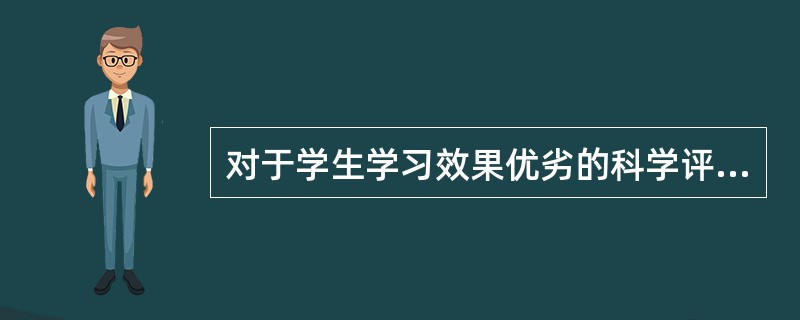 对于学生学习效果优劣的科学评价应该以形成性评价为主。()