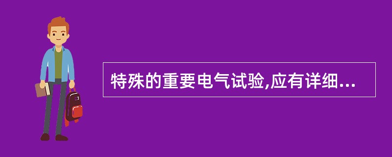 特殊的重要电气试验,应有详细的试验措施,并经主管生产的领导(总工程师)批准。(