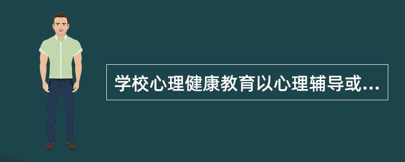 学校心理健康教育以心理辅导或咨询的方式来介入,主要包括:A、预测性辅导B、发展性