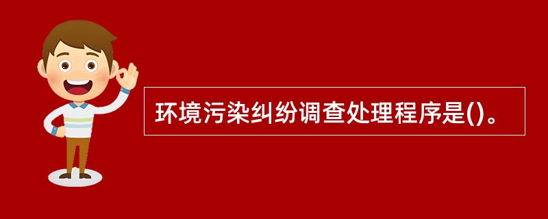 环境污染纠纷调查处理程序是()。