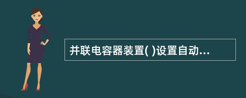 并联电容器装置( )设置自动重合闸。 A、必须 B、严禁 C、视装置的特性 D、