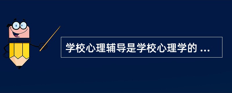 学校心理辅导是学校心理学的 一个重要的分支领域,是以学校心理学的理论和研究作为支