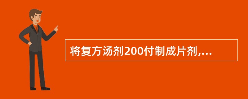 将复方汤剂200付制成片剂,经提取后制成干颗粒650g,压片前需加入1%硬脂酸镁
