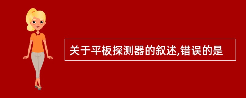 关于平板探测器的叙述,错误的是