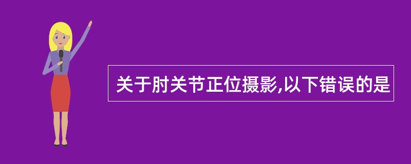 关于肘关节正位摄影,以下错误的是