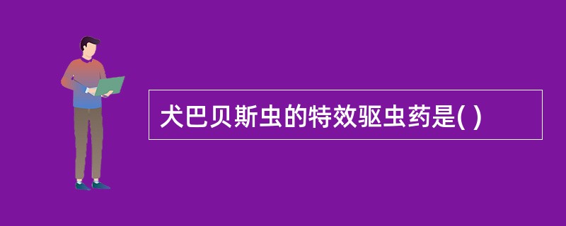 犬巴贝斯虫的特效驱虫药是( )