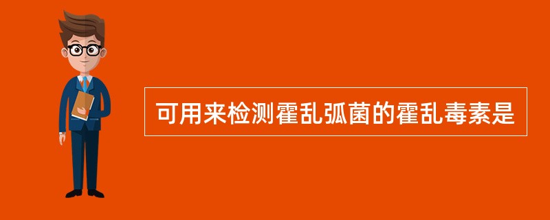 可用来检测霍乱弧菌的霍乱毒素是