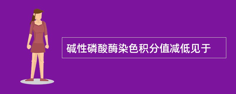 碱性磷酸酶染色积分值减低见于