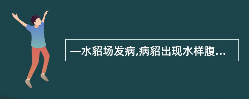 —水貂场发病,病貂出现水样腹泻,腹泻物内含有脱落的肠黏膜、血液,病紹脱水、消瘦、