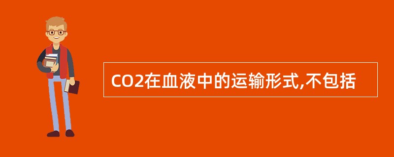 CO2在血液中的运输形式,不包括