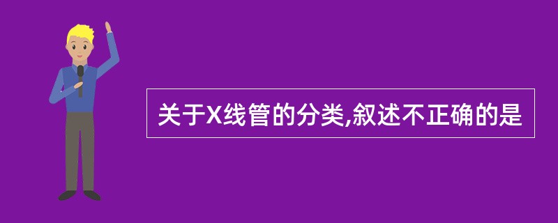 关于X线管的分类,叙述不正确的是