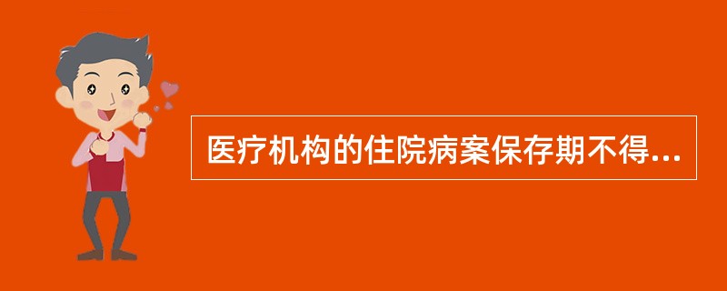 医疗机构的住院病案保存期不得少于