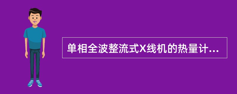 单相全波整流式X线机的热量计算公式为