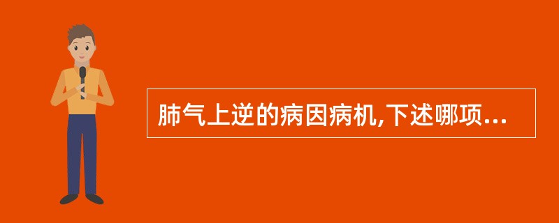 肺气上逆的病因病机,下述哪项是错误的:( )