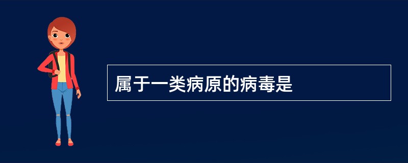 属于一类病原的病毒是