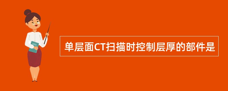 单层面CT扫描时控制层厚的部件是