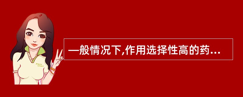 —般情况下,作用选择性高的药物,在治疗量时对畜禽的