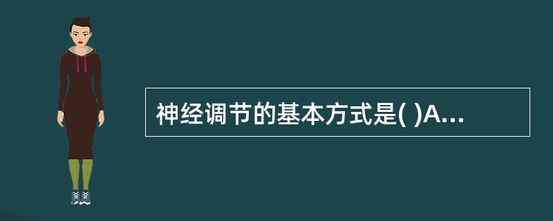 神经调节的基本方式是( )A、适应B、反应C、反射D、兴奋E、产生动作电位 -