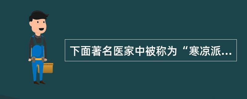 下面著名医家中被称为“寒凉派”的代表是