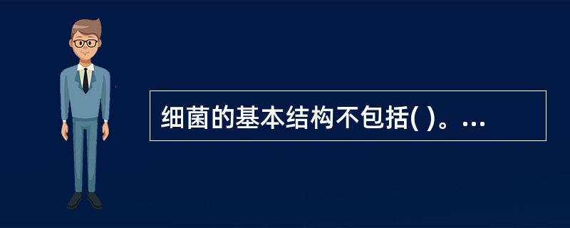 细菌的基本结构不包括( )。A、细胞壁B、细胞膜C、细胞质D、荚膜E、核质 -