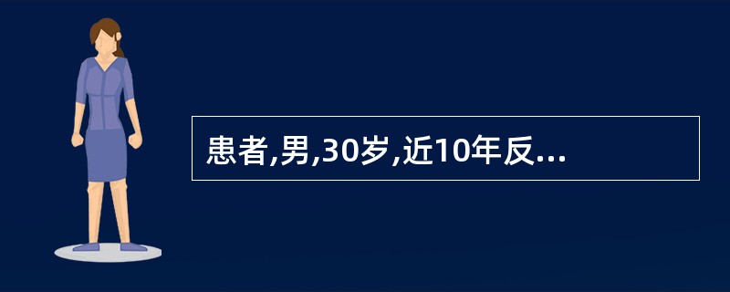 患者,男,30岁,近10年反复咳嗽、咳脓痰,间断痰中带血,晨起为重,抗感染治疗后