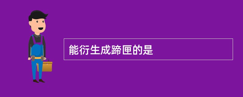 能衍生成蹄匣的是