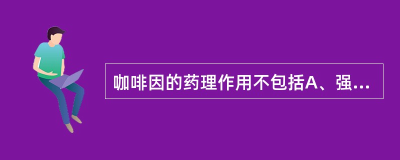 咖啡因的药理作用不包括A、强心作用B、中枢兴奋作用C、中枢镇静作用D、松弛平滑肌