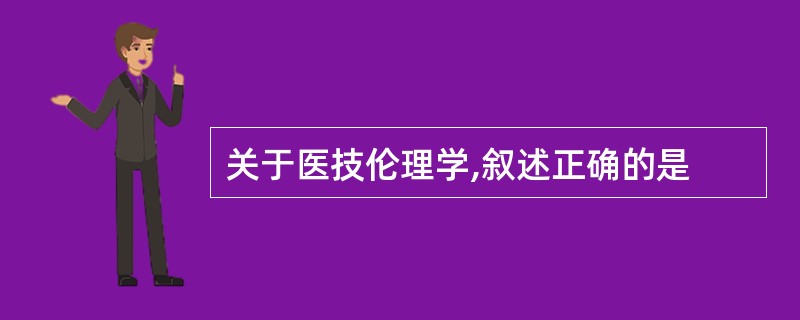 关于医技伦理学,叙述正确的是