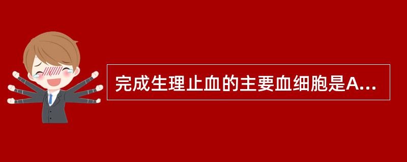 完成生理止血的主要血细胞是A、血小板B、红细胞C、中性粒细胞D、巨噬细胞E、粒细