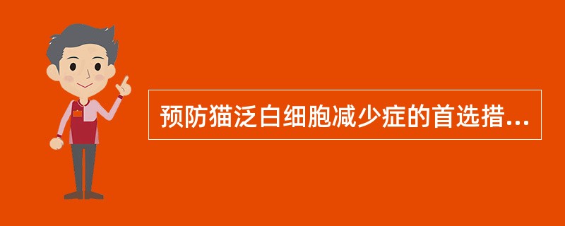 预防猫泛白细胞减少症的首选措施是( )