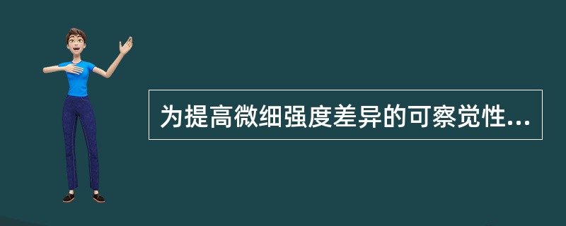 为提高微细强度差异的可察觉性,可采用的处理方法是