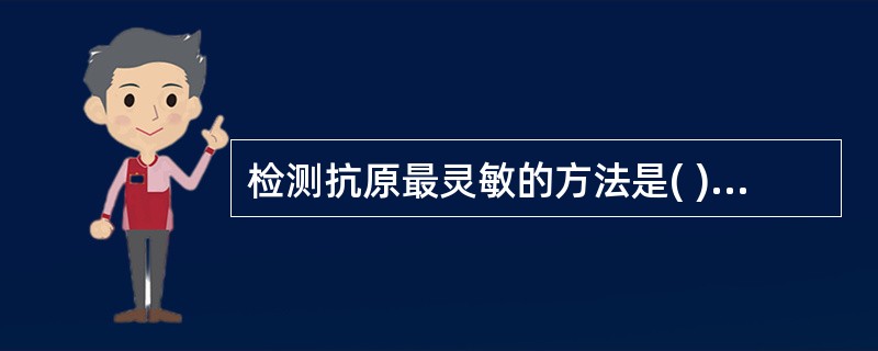 检测抗原最灵敏的方法是( )A、玻片凝集试验B、沉淀反应C、中和反应D、ELIS